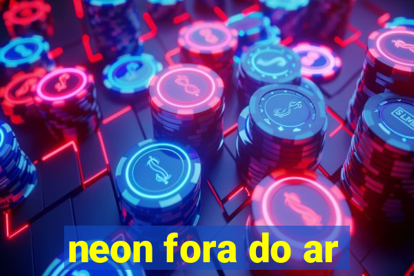 neon fora do ar